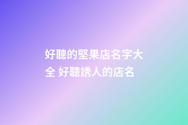 好聽的堅果店名字大全 好聽誘人的店名-第1張-店鋪起名-玄機派